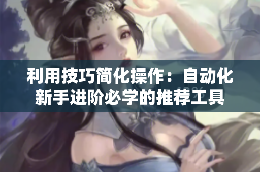 利用技巧简化操作：自动化新手进阶必学的推荐工具