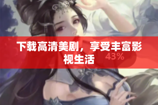 下载高清美剧，享受丰富影视生活