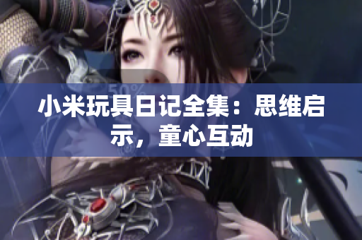 小米玩具日记全集：思维启示，童心互动