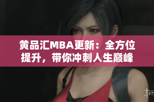 黄品汇MBA更新：全方位提升，带你冲刺人生巅峰