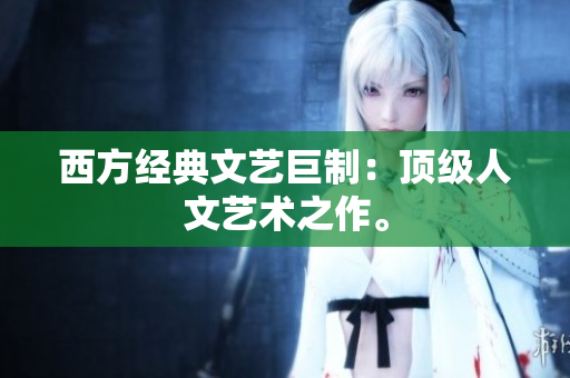 西方经典文艺巨制：顶级人文艺术之作。