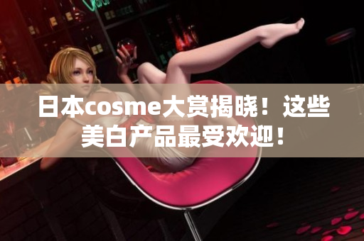 日本cosme大赏揭晓！这些美白产品最受欢迎！