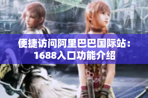 便捷访问阿里巴巴国际站：1688入口功能介绍
