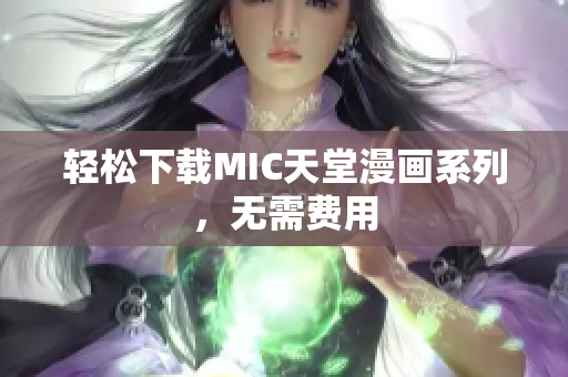 轻松下载MIC天堂漫画系列，无需费用