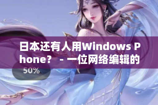 日本还有人用Windows Phone？ - 一位网络编辑的观察