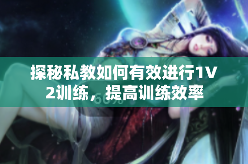 探秘私教如何有效进行1V2训练，提高训练效率