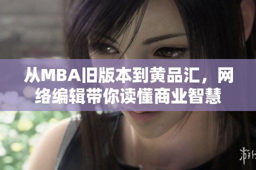 从MBA旧版本到黄品汇，网络编辑带你读懂商业智慧