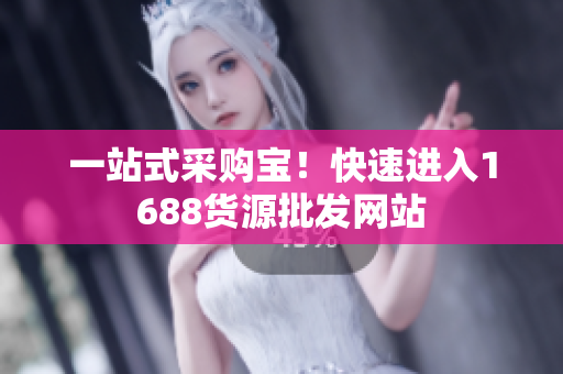 一站式采购宝！快速进入1688货源批发网站