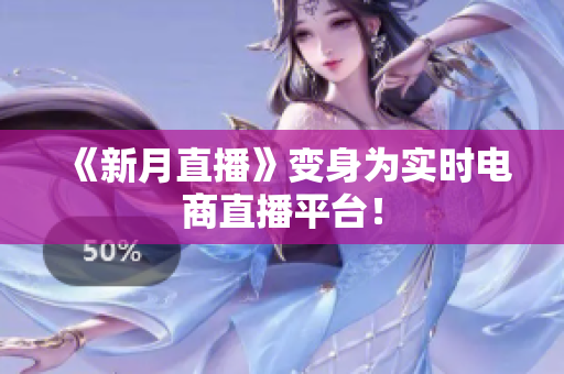《新月直播》变身为实时电商直播平台！