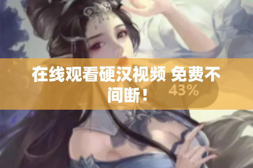 在线观看硬汉视频 免费不间断！
