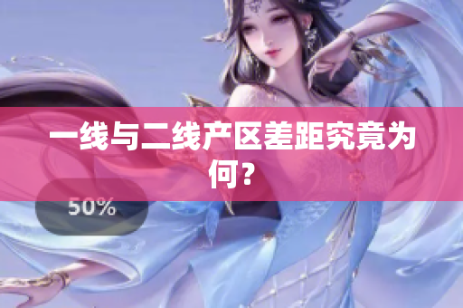 一线与二线产区差距究竟为何？
