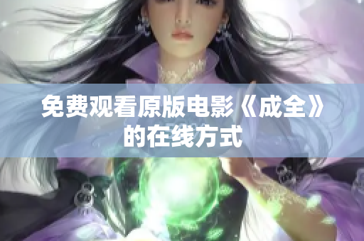 免费观看原版电影《成全》的在线方式