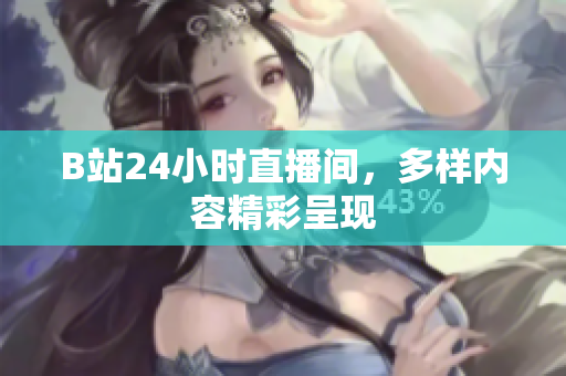 B站24小时直播间，多样内容精彩呈现