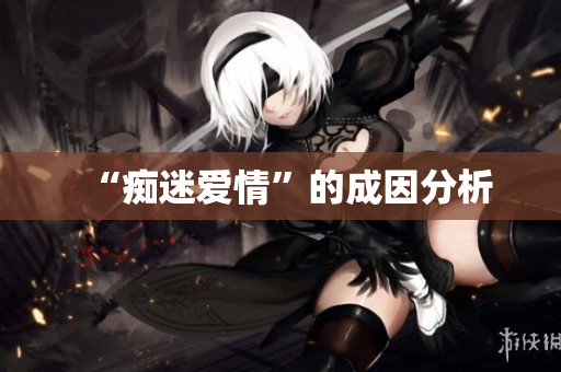 “痴迷爱情”的成因分析