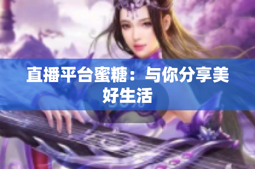 直播平台蜜糖：与你分享美好生活
