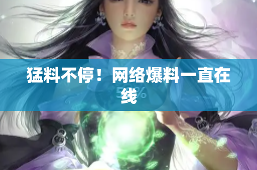 猛料不停！网络爆料一直在线