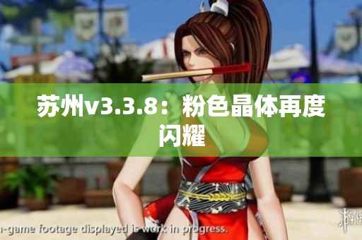 苏州v3.3.8：粉色晶体再度闪耀