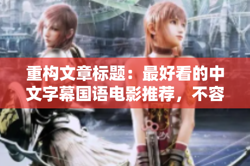 重构文章标题：最好看的中文字幕国语电影推荐，不容错过