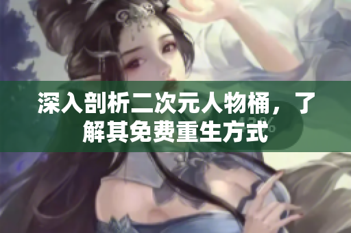 深入剖析二次元人物桶，了解其免费重生方式