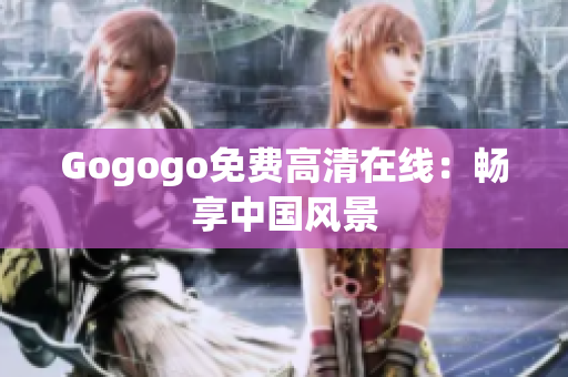 Gogogo免费高清在线：畅享中国风景