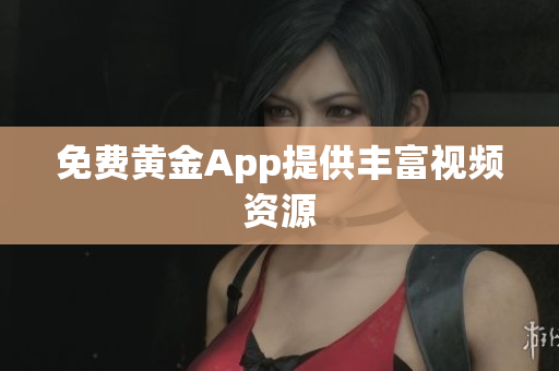 免费黄金App提供丰富视频资源