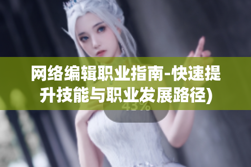 网络编辑职业指南-快速提升技能与职业发展路径)