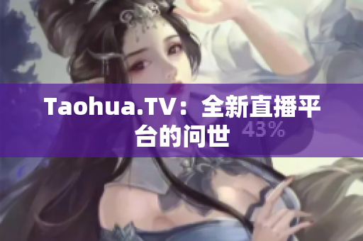 Taohua.TV：全新直播平台的问世