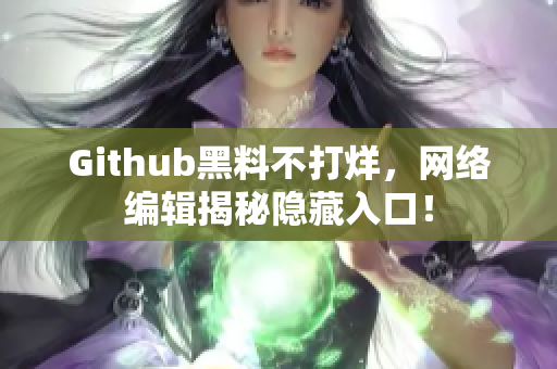 Github黑料不打烊，网络编辑揭秘隐藏入口！