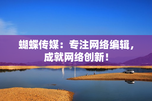 蝴蝶传媒：专注网络编辑，成就网络创新！