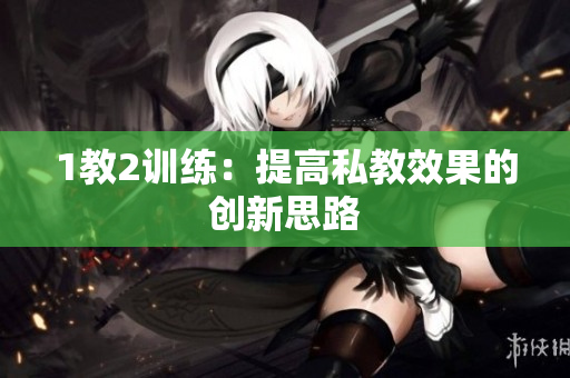 1教2训练：提高私教效果的创新思路