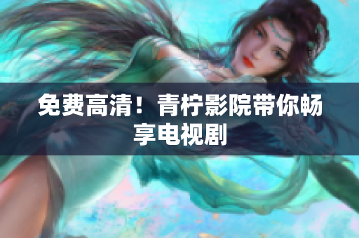 免费高清！青柠影院带你畅享电视剧