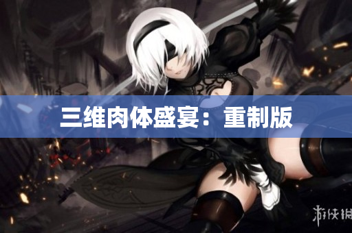 三维肉体盛宴：重制版