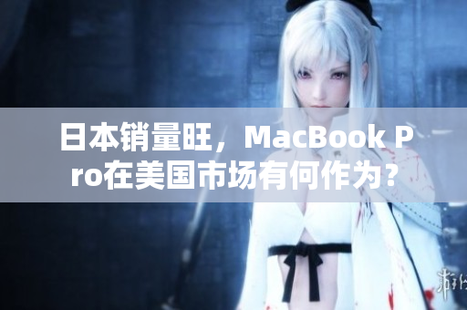 日本销量旺，MacBook Pro在美国市场有何作为？