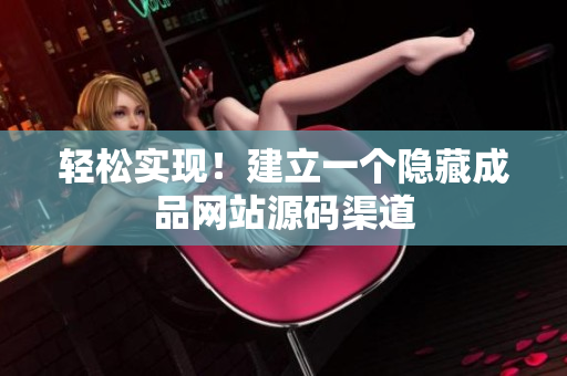 轻松实现！建立一个隐藏成品网站源码渠道