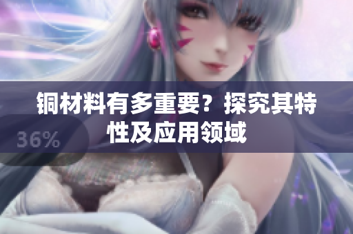 铜材料有多重要？探究其特性及应用领域