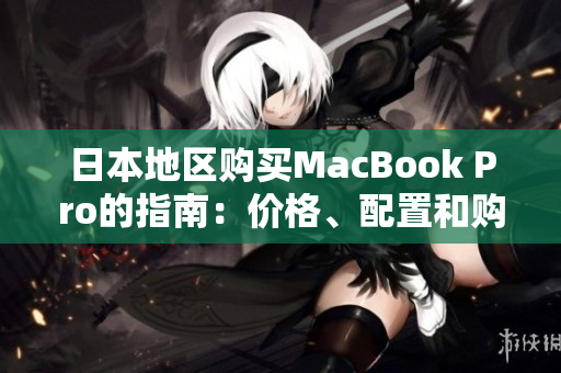 日本地区购买MacBook Pro的指南：价格、配置和购买建议