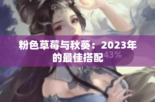 粉色草莓与秋葵：2023年的最佳搭配