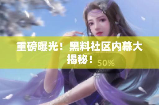 重磅曝光！黑料社区内幕大揭秘！