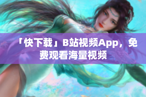 「快下载」B站视频App，免费观看海量视频