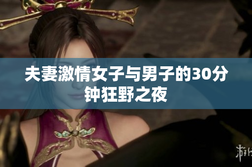 夫妻激情女子与男子的30分钟狂野之夜