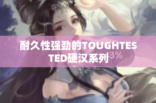 耐久性强劲的TOUGHTESTED硬汉系列