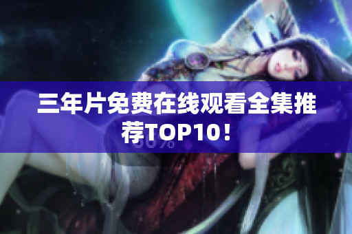 三年片免费在线观看全集推荐TOP10！