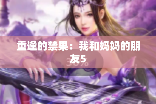 重逢的禁果：我和妈妈的朋友5