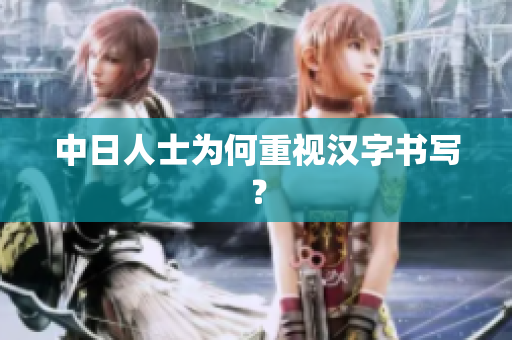 中日人士为何重视汉字书写？