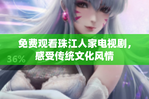 免费观看珠江人家电视剧，感受传统文化风情