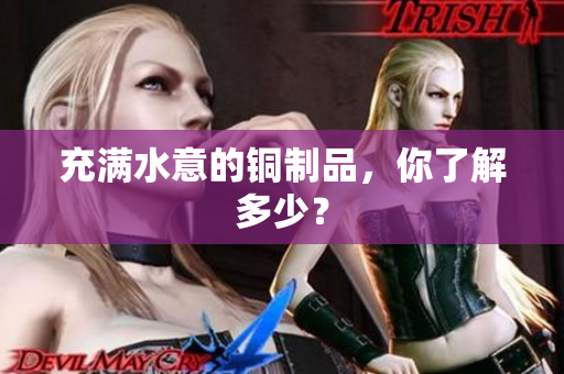 充满水意的铜制品，你了解多少？