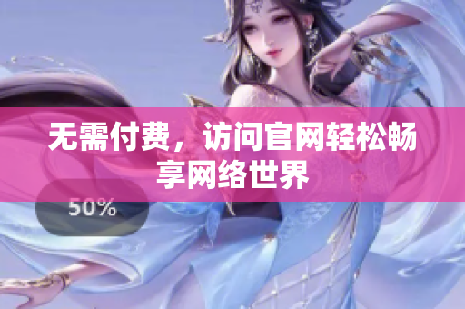 无需付费，访问官网轻松畅享网络世界