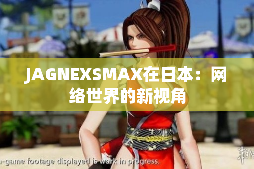 JAGNEXSMAX在日本：网络世界的新视角