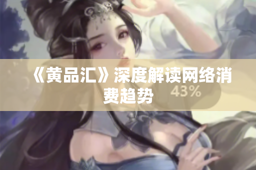 《黄品汇》深度解读网络消费趋势
