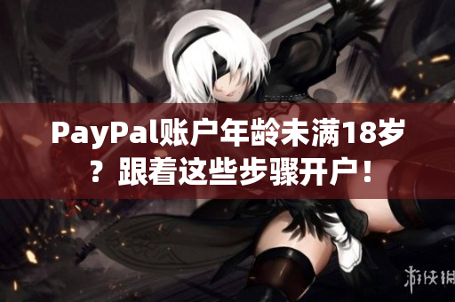 PayPal账户年龄未满18岁？跟着这些步骤开户！
